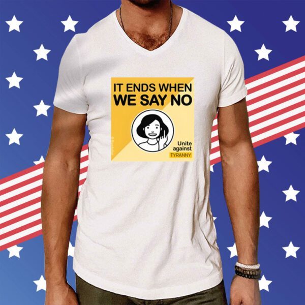 It Ends When We Say No Unite Against Tyranny T-Shirt