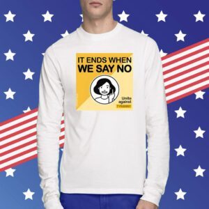 It Ends When We Say No Unite Against Tyranny T-Shirt