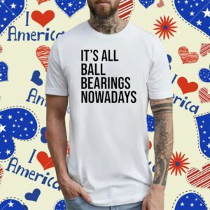 It's All Ball Bearing Nowadays T-Shirt