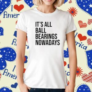 It's All Ball Bearing Nowadays T-Shirt