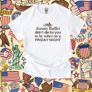 Jimmy Buffet Didn't Die For You To Be Sober On A Friday Night Tee Shirt