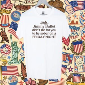 Jimmy Buffet Didn't Die For You To Be Sober On A Friday Night Tee Shirt