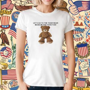 Let's Go To The Teddy Bear Museum And Have Fun T-Shirt