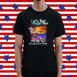 Live Fast Die Young Never Pay Off Your Credit Card Debt Shirt