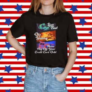 Live Fast Die Young Never Pay Off Your Credit Card Debt Shirt