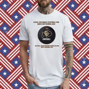 Loyal Colorado Football Fan Since Septembeer 2023 Or Untill Deion Sanders Leaves For His Next Coaching Job T-Shirt