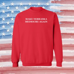 Make Nebraska Mediocre Again Sweatshirt Shirt