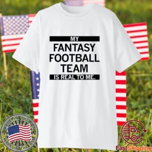 My Fantasy Football Team is Real to me 2023 Shirt