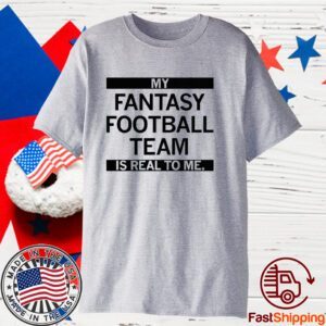My Fantasy Football Team is Real to me 2023 Shirt