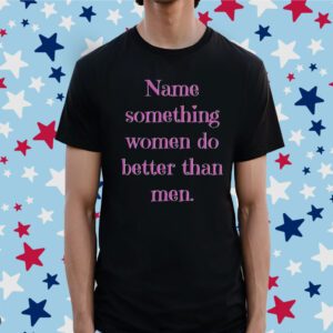 Name Something Women Do Better Than Men Tee Shirt