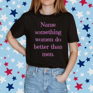 Name Something Women Do Better Than Men Tee Shirt
