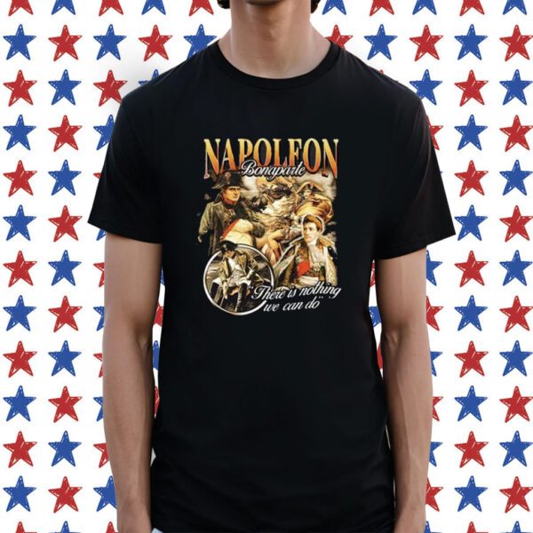 Napoleon Bonaparte There Is Nothing We Can Do Shirt