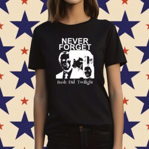 Never Forget Bush Did Twilight T-Shirt