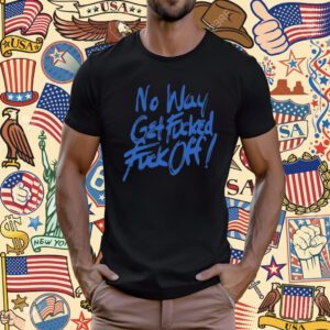 No Way Get Fucked Fuck Off T-Shirt