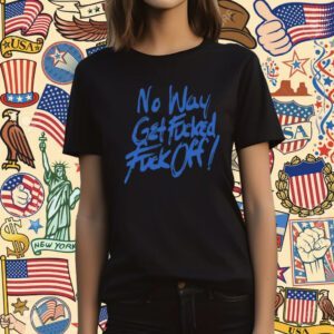 No Way Get Fucked Fuck Off T-Shirt