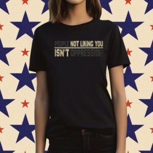 People Not Liking You're Not Oppressed T-Shirt