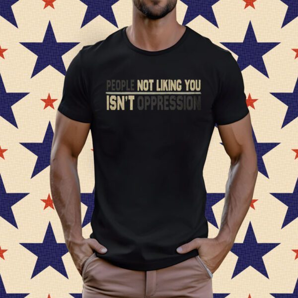 People Not Liking You're Not Oppressed T-Shirt