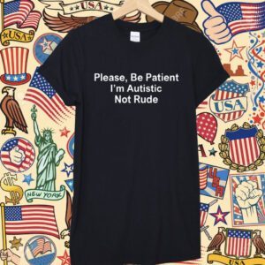 Please Be Patient I'm Autistic Not Rude T-Shirt