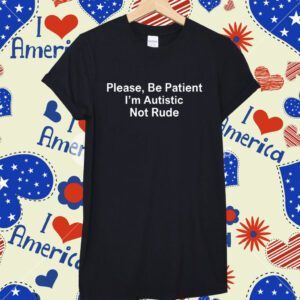 Please Be Patient I'm Autistic Not Rude T-Shirt