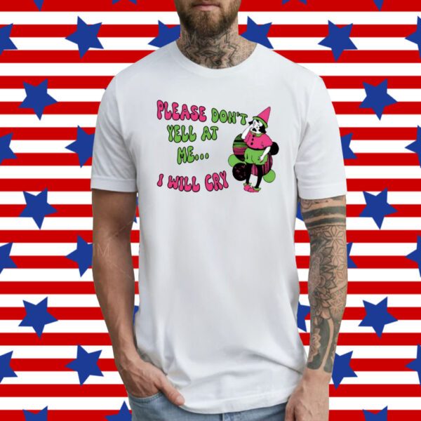 Please Don't Yell At Me I Will Cry T-Shirt