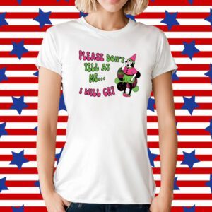 Please Don't Yell At Me I Will Cry T-Shirt
