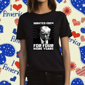 Trump Wanted 2024 For Four More Years TShirt