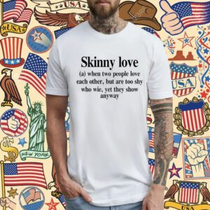 Skinny Love When Two People Love Each Other But Are Too Shy Who Wie Yet They Show Anyway T-Shirt