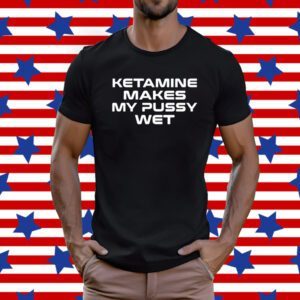 Sohenick Ketamine Makes My Pussy Wet T-Shirt