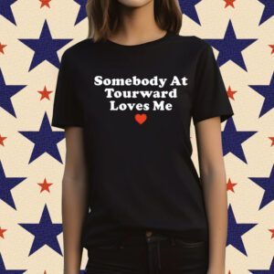 Somebody At Tourward Loves Me Tee Shirt