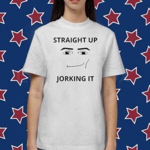 Straight Up Jorking It T-Shirt