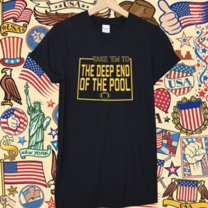 TAKE EM TO THE DEEP END OF THE POOL SHIRTS