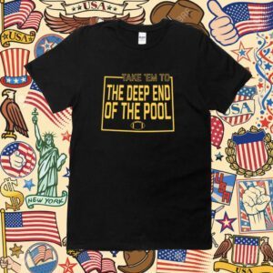 TAKE EM TO THE DEEP END OF THE POOL SHIRTS