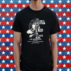 The Futures Uncertain And The End Is Always Near Jim Morrison 1943 – 1971 Thank You For The Memories Shirt