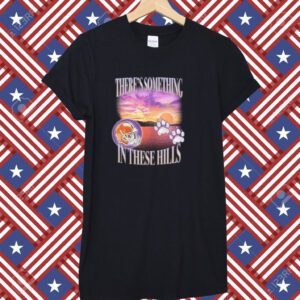 There's Something In These Hills Tee Shirt