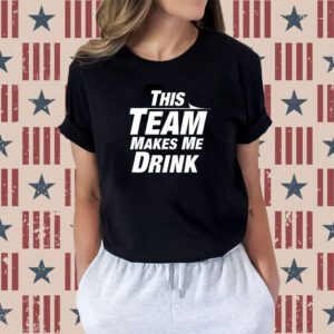 This Team Makes Me Drink T-Shirt