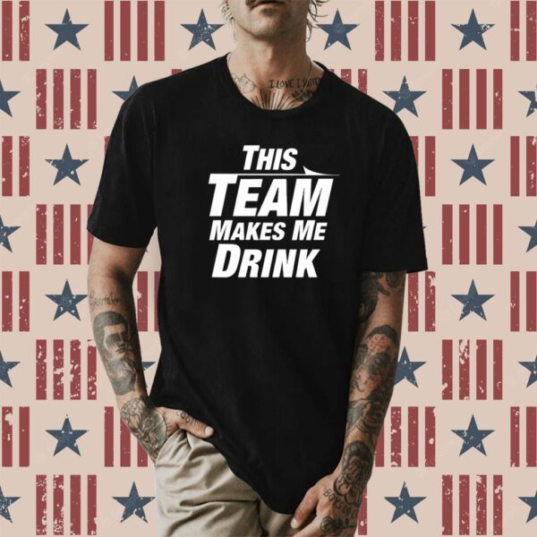 This Team Makes Me Drink T-Shirt