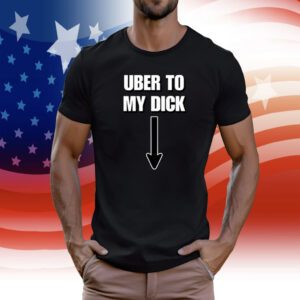 Uber To My Dick T-Shirt