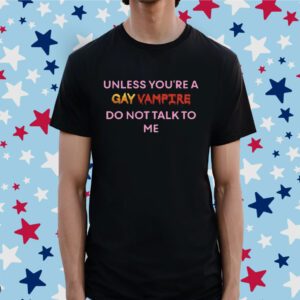Unless You’Re A Gay Vampire Do Not Talk To Me Shirt