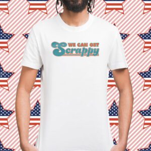 We Can Get Scrappy Shirt