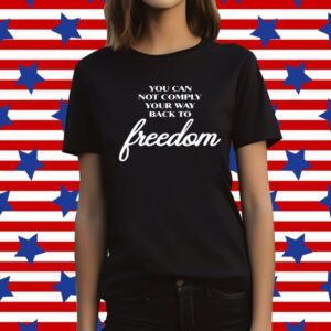 You Can Not Comply Your Way Back To Freedom T-Shirt