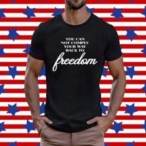 You Can Not Comply Your Way Back To Freedom T-Shirt