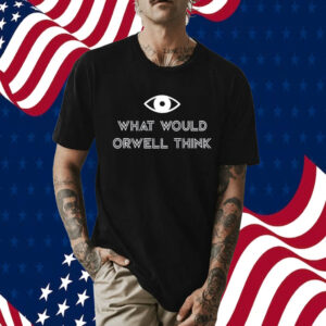 What Would Orwell Think TShirt