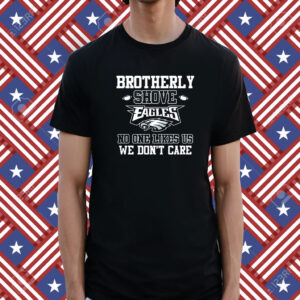 Brotherly Shove Eagles No One Likes Us We Dont Care Shirts