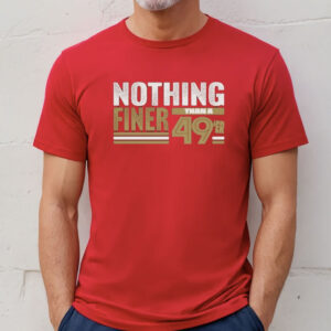 49Ers Nothing Finer Than A Forty Niners Shirt