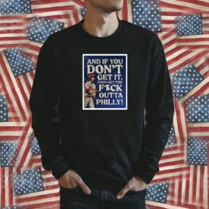 And If You Don’T Get It, Then Get The Fuck Outta Philly Shirt