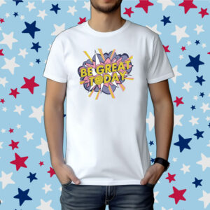 Be Great Today Shirt