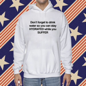 Don't Forget To Drink Water So You Can Stay Hydrated While You Suffer Shirt