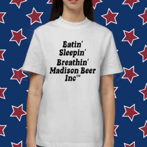 Eatin Sleepin Breathin Madison Beer Inc Shirt