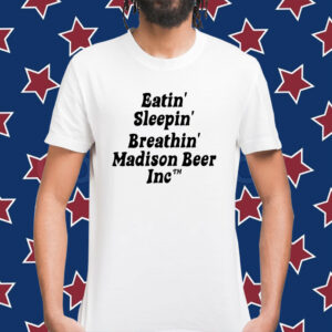 Eatin Sleepin Breathin Madison Beer Inc Shirt