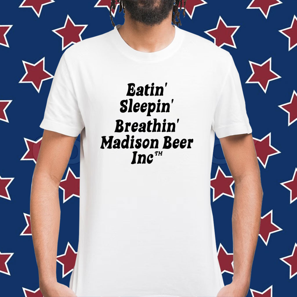 Eatin Sleepin Breathin Madison Beer Inc Shirt